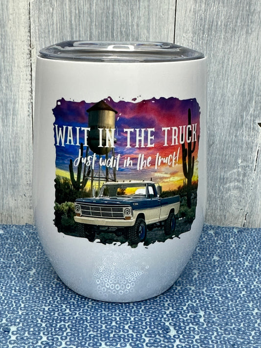 Wait In the truck 12 oz wine tumbler